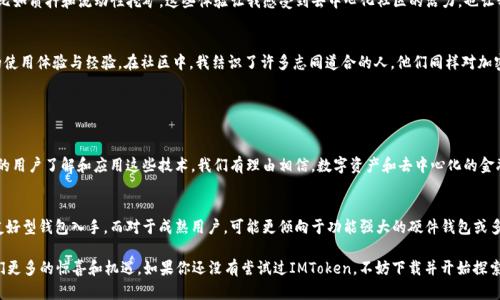 IMToken是一款流行的數(shù)字貨幣錢包，支持多種加密貨幣的存儲(chǔ)和管理，包括以太坊（ETH）。在這里，我將詳細(xì)介紹IMToken錢包和以太坊的相關(guān)內(nèi)容，并分享一些個(gè)人經(jīng)歷和觀點(diǎn)。

IMToken錢包簡(jiǎn)介

什么是IMToken錢包？
IMToken是一款數(shù)字貨幣錢包應(yīng)用程序，用戶可以通過它安全地存儲(chǔ)、發(fā)送和接收各種加密貨幣。它以用戶友好的界面和強(qiáng)大的安全性而廣受歡迎。用戶不僅能夠管理自己的資產(chǎn)，還可以通過IMToken錢包與去中心化金融（DeFi）應(yīng)用進(jìn)行交互。

IMToken的特點(diǎn)
IMToken有幾個(gè)顯著的特點(diǎn)，使其在眾多錢包中脫穎而出。首先是其強(qiáng)大的安全性。IMToken錢包采用了多重加密機(jī)制，用戶的私鑰在本地設(shè)備上生成并存儲(chǔ)，這大大降低了被黑客攻擊的風(fēng)險(xiǎn)。其次，IMToken支持多個(gè)區(qū)塊鏈，不僅包括以太坊（ETH），還支持比特幣（BTC）、EOS等多種主流數(shù)字貨幣。

ETH是什么？
以太坊（Ethereum，簡(jiǎn)稱ETH）是一個(gè)基于區(qū)塊鏈的開源平臺(tái)，允許開發(fā)者構(gòu)建和部署智能合約和去中心化應(yīng)用程序（DApps）。以太坊的原生代幣是以太幣（Ether，ETH），它不僅是進(jìn)行交易的媒介，也是與以太坊網(wǎng)絡(luò)交互的燃料。ETH在加密貨幣市場(chǎng)上的地位僅次于比特幣，是極具普遍認(rèn)可和價(jià)值的數(shù)字資產(chǎn)。

如何在IMToken中管理ETH？
在IMToken中管理ETH非常簡(jiǎn)單。用戶只需下載IMToken錢包應(yīng)用，創(chuàng)建或?qū)胍粋€(gè)錢包，然后在“資產(chǎn)”頁(yè)面中添加以太坊。這使得用戶能夠輕松地查看ETH的余額，發(fā)送和接收ETH，還能參與DeFi項(xiàng)目或進(jìn)行代幣交易。對(duì)于新手用戶，IMToken也提供了一些教學(xué)資源，幫助他們了解如何使用這個(gè)強(qiáng)大的工具。

個(gè)人經(jīng)歷與觀點(diǎn)

我與IMToken錢包的第一次接觸
記得我第一次接觸IMToken錢包是在大約兩年前。當(dāng)時(shí)我正在尋找一個(gè)能夠安全存儲(chǔ)我的以太坊資產(chǎn)的方法。在此之前，我曾使用過幾個(gè)其他錢包，但都覺得它們的界面不夠友好，對(duì)新手不夠友善。當(dāng)我下載IMToken后，界面的設(shè)計(jì)讓我感到耳目一新，特別是在查看資產(chǎn)和進(jìn)行交易時(shí)，操作流暢而且沒有繁瑣的流程。

以太坊對(duì)我的影響
以太坊不僅改變了我對(duì)數(shù)字資產(chǎn)的認(rèn)識(shí)，也讓我了解了去中心化金融的潛力。通過IMToken的錢包，我開始嘗試各種DeFi應(yīng)用，比如質(zhì)押和流動(dòng)性挖礦。這些體驗(yàn)讓我感受到去中心化社區(qū)的活力，也讓我意識(shí)到傳統(tǒng)金融系統(tǒng)的局限性。每當(dāng)我處理ETH交易時(shí)，我總能想到這筆交易背后所代表的技術(shù)進(jìn)步和創(chuàng)新的未來。

IMToken與社區(qū)的互動(dòng)
IMToken不止是一個(gè)錢包，它還積極推進(jìn)社區(qū)的建設(shè)。我記得參加過一次IMToken組織的線上活動(dòng)，期間與其他用戶分享了我的使用體驗(yàn)與經(jīng)驗(yàn)。在社區(qū)中，我結(jié)識(shí)了許多志同道合的人，他們同樣對(duì)加密貨幣和區(qū)塊鏈技術(shù)充滿熱情。這種參與感與歸屬感，讓我更加堅(jiān)定了繼續(xù)投身于這個(gè)領(lǐng)域的決心。

總結(jié)

IMToken錢包與ETH的未來
在加密貨幣行業(yè)不斷發(fā)展的今天，IMToken錢包與以太坊的結(jié)合為用戶提供了一個(gè)安全、便捷的資產(chǎn)管理平臺(tái)。未來，隨著更多的用戶了解和應(yīng)用這些技術(shù)，我們有理由相信，數(shù)字資產(chǎn)和去中心化的金融體系將會(huì)迎來更廣闊的前景。無論是通過IMToken進(jìn)行ETH投資，還是參與其他DeFi項(xiàng)目，都是一種探索未來金融世界的方式。

如何選擇適合自己的錢包？
選擇數(shù)字貨幣錢包不僅僅是看它的功能和安全性，還要考慮個(gè)體的需求和使用習(xí)慣。對(duì)于新手用戶，我建議從IMToken這樣的友好型錢包入手，而對(duì)于成熟用戶，可能更傾向于功能強(qiáng)大的硬件錢包或多簽名錢包。每個(gè)人的需求不同，找到最適合自己的錢包，才是最重要的。

總之，IMToken錢包和ETH對(duì)我個(gè)人的生活和投資理念產(chǎn)生了深遠(yuǎn)的影響。我相信，隨著科技的不斷發(fā)展，這一領(lǐng)域還會(huì)帶給我們更多的驚喜和機(jī)遇。如果你還沒有嘗試過IMToken，不妨下載并開始探索吧！