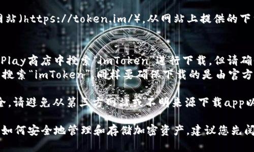要下載imToken錢包的正版應(yīng)用程序，您可以采取以下步驟：

1. **官方網(wǎng)站**：訪問imToken的官方網(wǎng)站（https://token.im/），從網(wǎng)站上提供的下載鏈接獲取最新版本的應(yīng)用。

2. **應(yīng)用商店**：
   - **Android用戶**：可以在Google Play商店中搜索“imToken”進(jìn)行下載，但請確保所下載的應(yīng)用是由官方開發(fā)者發(fā)布的。
   - **iOS用戶**：可以在App Store中搜索“imToken”，同樣要確保下載的是由官方發(fā)布的版本。

3. **安全警告**：為了確保您的資金安全，請避免從第三方網(wǎng)站或不明來源下載app以防詐騙或惡意軟件。

在下載和使用imToken前，請確保您了解如何安全地管理和存儲加密資產(chǎn)，建議您先閱讀相關(guān)的安全使用指南。