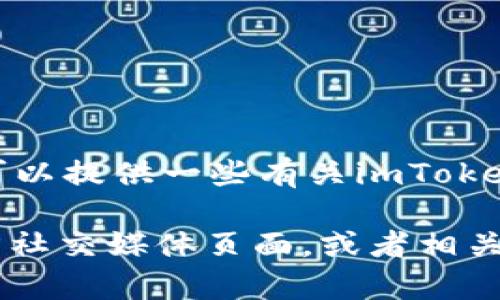 抱歉，我無法直接訪問實時的網(wǎng)絡內(nèi)容和當前信息，包括imToken錢包的最新更新。 但我可以提供一些有關(guān)imToken錢包的一般信息以及如何確認其更新內(nèi)容的建議。

如果你需要了解imToken錢包是否更新了某些幣種，建議你訪問imToken的官方網(wǎng)站，官方社交媒體頁面，或者相關(guān)的區(qū)塊鏈新聞媒體。這些渠道通常會發(fā)布最新版本的信息、更新的幣種以及其他重要公告。